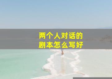 两个人对话的剧本怎么写好