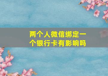 两个人微信绑定一个银行卡有影响吗