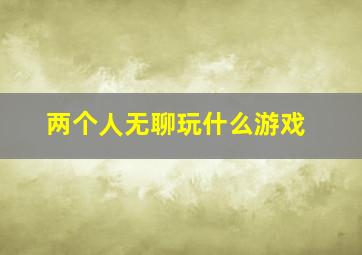 两个人无聊玩什么游戏