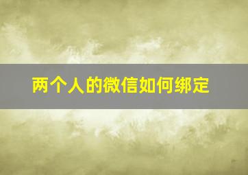 两个人的微信如何绑定