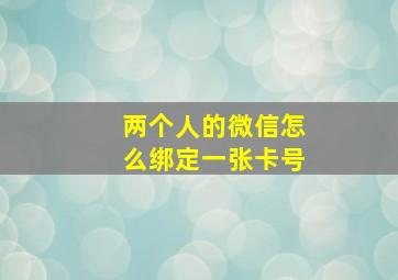 两个人的微信怎么绑定一张卡号