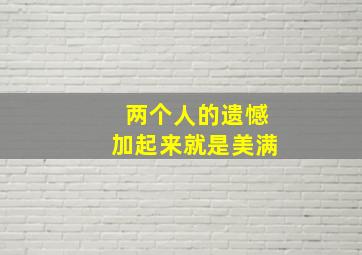 两个人的遗憾加起来就是美满