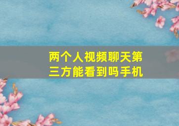 两个人视频聊天第三方能看到吗手机