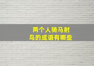 两个人骑马射鸟的成语有哪些