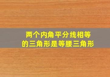 两个内角平分线相等的三角形是等腰三角形