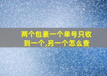 两个包裹一个单号只收到一个,另一个怎么查