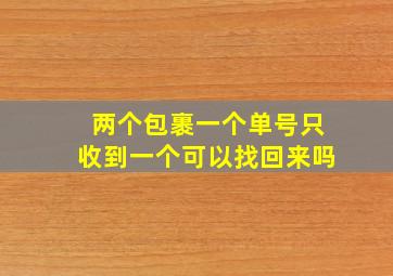 两个包裹一个单号只收到一个可以找回来吗