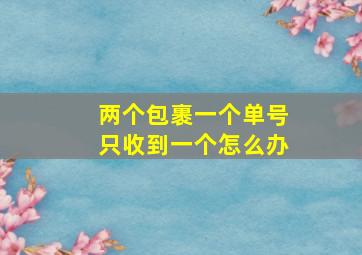 两个包裹一个单号只收到一个怎么办