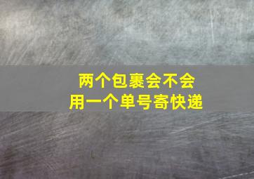 两个包裹会不会用一个单号寄快递