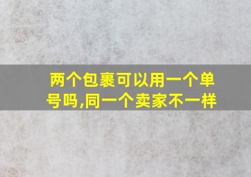 两个包裹可以用一个单号吗,同一个卖家不一样