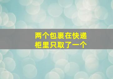 两个包裹在快递柜里只取了一个