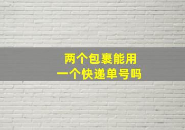 两个包裹能用一个快递单号吗