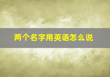 两个名字用英语怎么说