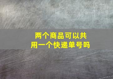 两个商品可以共用一个快递单号吗