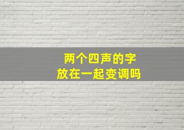 两个四声的字放在一起变调吗