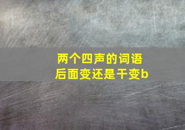 两个四声的词语后面变还是干变b