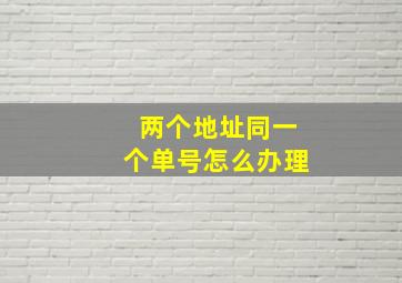 两个地址同一个单号怎么办理