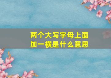 两个大写字母上面加一横是什么意思