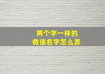 两个字一样的微信名字怎么弄