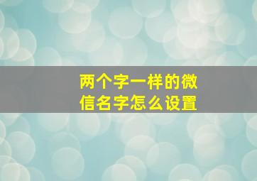 两个字一样的微信名字怎么设置