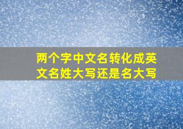 两个字中文名转化成英文名姓大写还是名大写