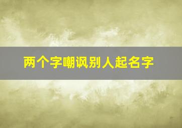 两个字嘲讽别人起名字