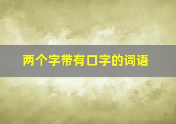 两个字带有口字的词语