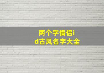 两个字情侣id古风名字大全