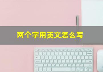 两个字用英文怎么写