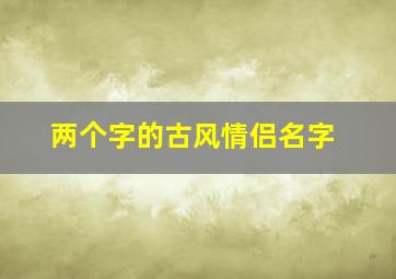 两个字的古风情侣名字