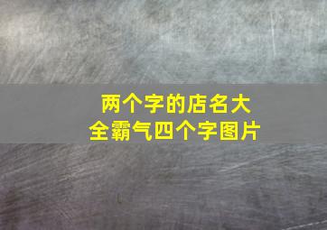 两个字的店名大全霸气四个字图片