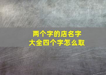 两个字的店名字大全四个字怎么取