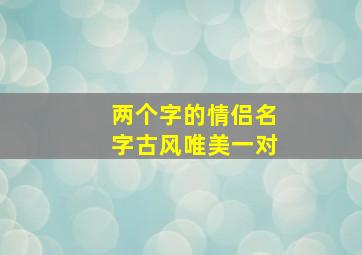 两个字的情侣名字古风唯美一对