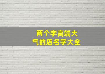 两个字高端大气的店名字大全