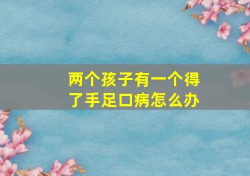 两个孩子有一个得了手足口病怎么办