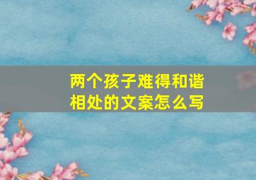 两个孩子难得和谐相处的文案怎么写