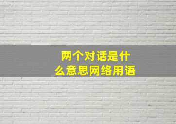 两个对话是什么意思网络用语