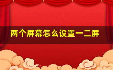 两个屏幕怎么设置一二屏