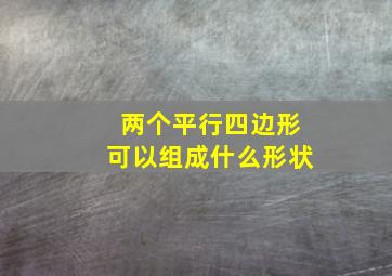 两个平行四边形可以组成什么形状