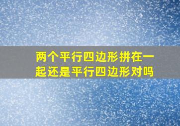 两个平行四边形拼在一起还是平行四边形对吗