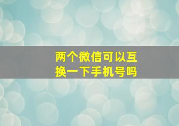 两个微信可以互换一下手机号吗