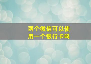 两个微信可以使用一个银行卡吗