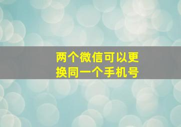 两个微信可以更换同一个手机号