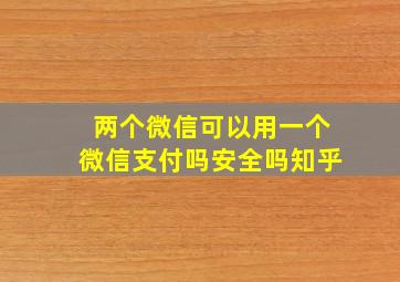 两个微信可以用一个微信支付吗安全吗知乎