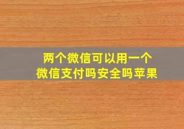 两个微信可以用一个微信支付吗安全吗苹果