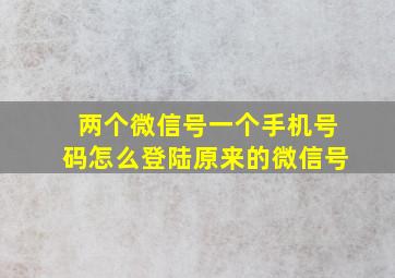 两个微信号一个手机号码怎么登陆原来的微信号