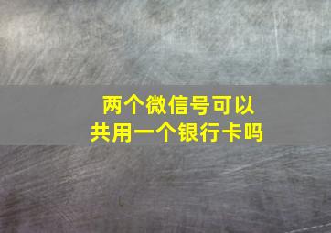 两个微信号可以共用一个银行卡吗