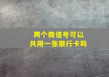 两个微信号可以共用一张银行卡吗