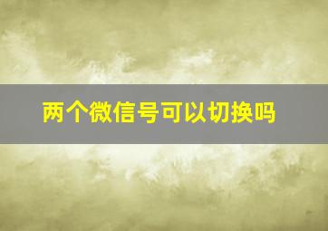 两个微信号可以切换吗