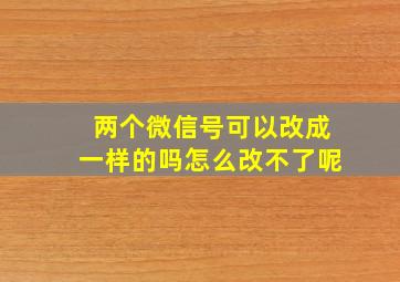 两个微信号可以改成一样的吗怎么改不了呢